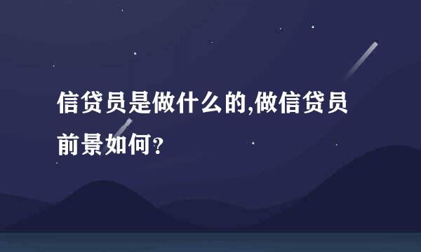 信贷员是做什么的,做信贷员前景如何？