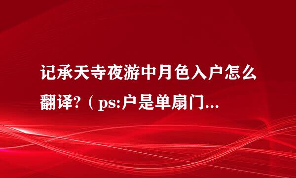 记承天寺夜游中月色入户怎么翻译?（ps:户是单扇门的意思,是翻作月关照进屋子里还...