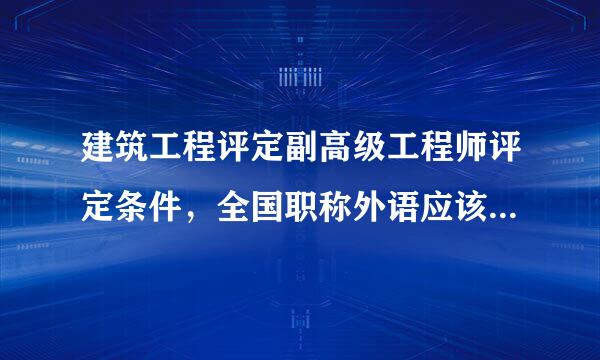 建筑工程评定副高级工程师评定条件，全国职称外语应该考什么类的银均考交血