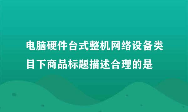 电脑硬件台式整机网络设备类目下商品标题描述合理的是