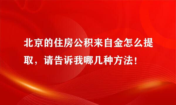 北京的住房公积来自金怎么提取，请告诉我哪几种方法！