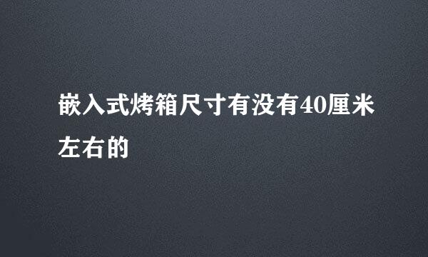 嵌入式烤箱尺寸有没有40厘米左右的