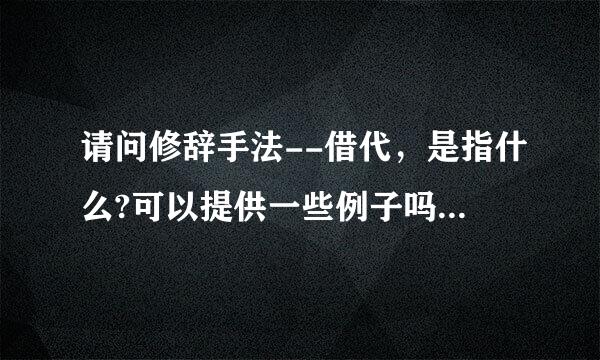 请问修辞手法--借代，是指什么?可以提供一些例子吗?语法里的偏正式是指什么?