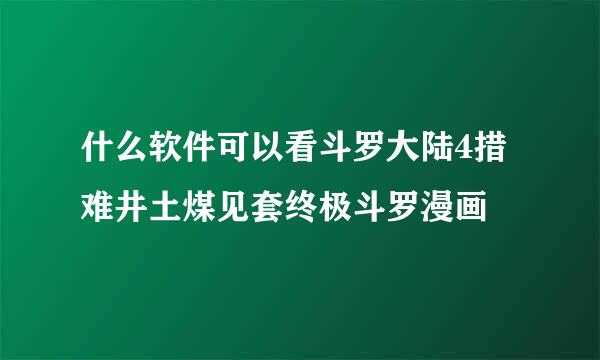 什么软件可以看斗罗大陆4措难井土煤见套终极斗罗漫画