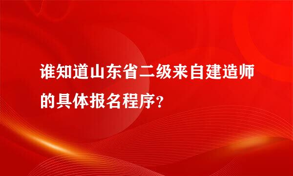 谁知道山东省二级来自建造师的具体报名程序？