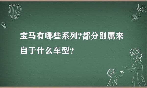 宝马有哪些系列?都分别属来自于什么车型？