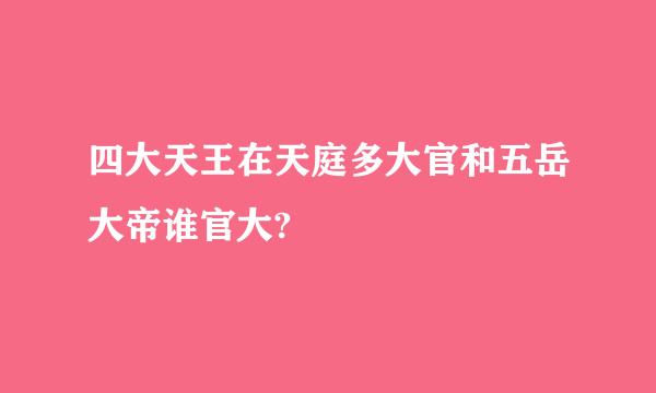 四大天王在天庭多大官和五岳大帝谁官大?