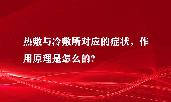 热敷与冷敷所对应的症状，作用原理是怎么的?