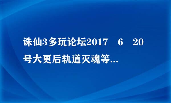 诛仙3多玩论坛2017 6 20号大更后轨道灭魂等技能有哪些提高