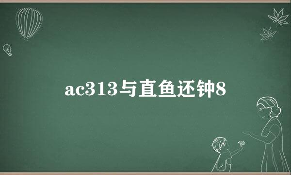 ac313与直鱼还钟8