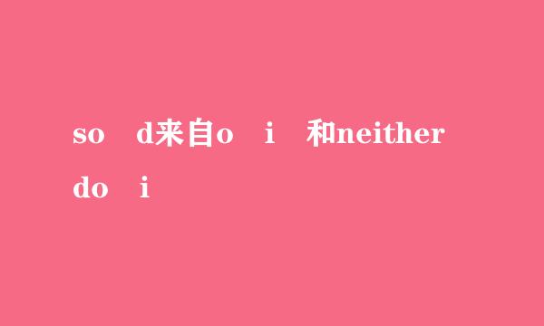 so d来自o i 和neither do i