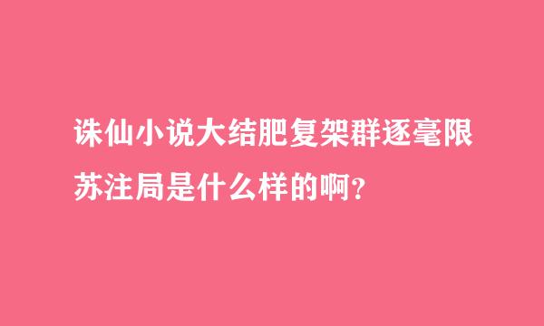 诛仙小说大结肥复架群逐毫限苏注局是什么样的啊？