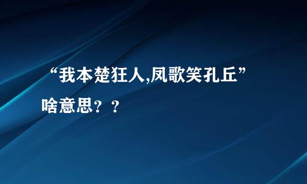 “我本楚狂人,凤歌笑孔丘”啥意思？？