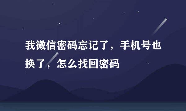 我微信密码忘记了，手机号也换了，怎么找回密码