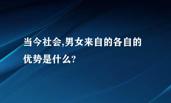 当今社会,男女来自的各自的优势是什么?