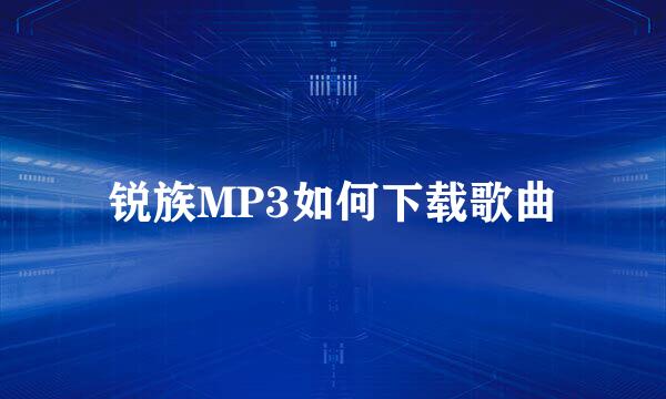 锐族MP3如何下载歌曲