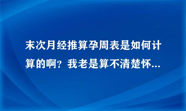 末次月经推算孕周表是如何计算的啊？我老是算不清楚怀孕多少周的，大家有什么好方法不？