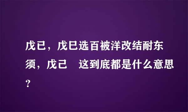 戊已，戊巳选百被洋改结耐东须，戊己 这到底都是什么意思？