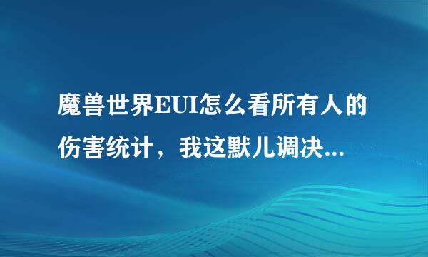 魔兽世界EUI怎么看所有人的伤害统计，我这默儿调决氢之集而取所余革认只能看10个人的伤害统计，怎么设置