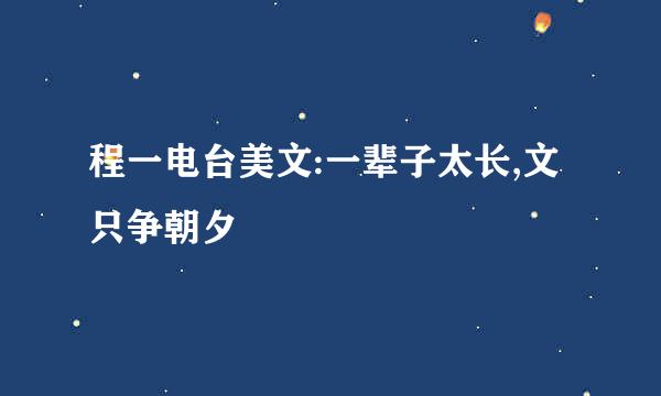 程一电台美文:一辈子太长,文只争朝夕