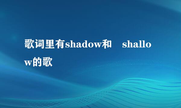 歌词里有shadow和 shallow的歌