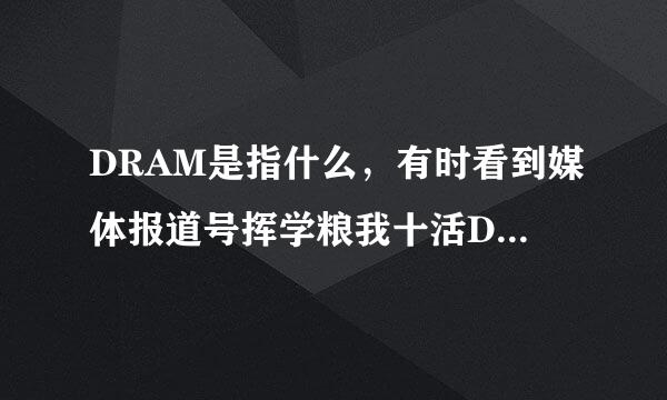 DRAM是指什么，有时看到媒体报道号挥学粮我十活DRAM产业，这是指的内存吗？电脑内存还吸纸款坏乙细菜联侵每划是手机内存？