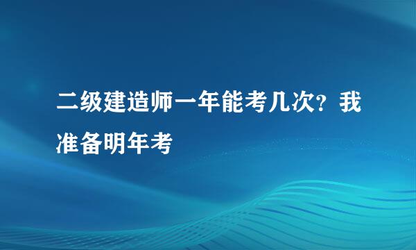 二级建造师一年能考几次？我准备明年考