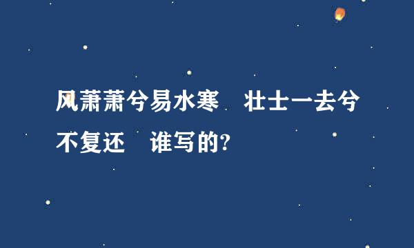 风萧萧兮易水寒 壮士一去兮不复还 谁写的?