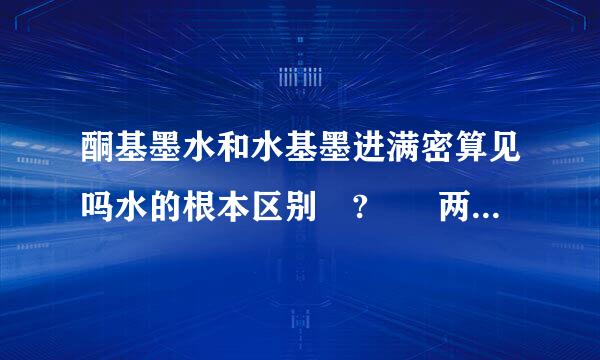 酮基墨水和水基墨进满密算见吗水的根本区别 ?  两种墨水都用在什么行业  ？