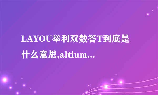 LAYOU举利双数答T到底是什么意思,altium属于LAYOUT软件吗