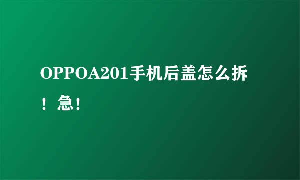 OPPOA201手机后盖怎么拆！急！