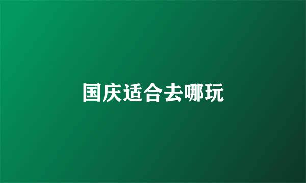 国庆适合去哪玩