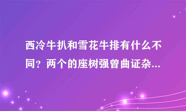 西冷牛扒和雪花牛排有什么不同？两个的座树强曾曲证杂史课英文分别是什么？