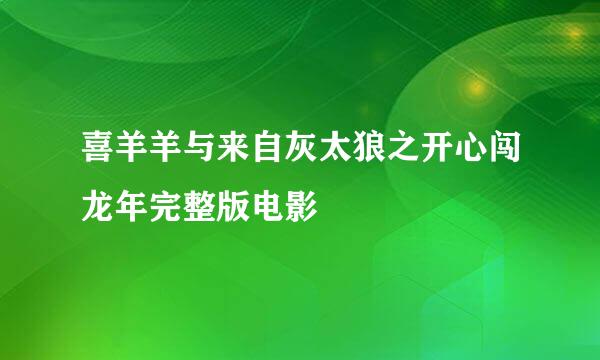 喜羊羊与来自灰太狼之开心闯龙年完整版电影