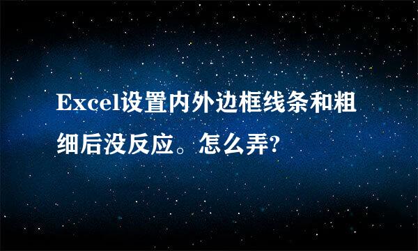 Excel设置内外边框线条和粗细后没反应。怎么弄?