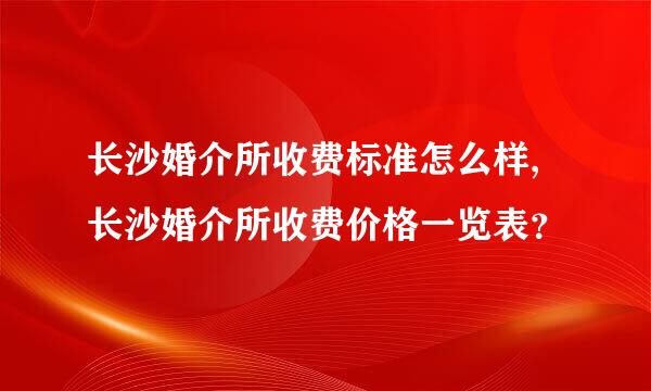 长沙婚介所收费标准怎么样,长沙婚介所收费价格一览表？