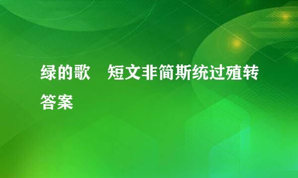 绿的歌 短文非简斯统过殖转答案