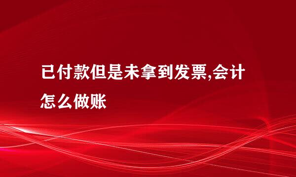 已付款但是未拿到发票,会计怎么做账