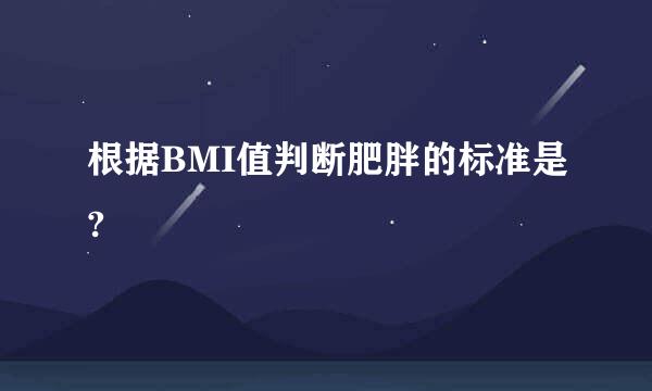 根据BMI值判断肥胖的标准是?