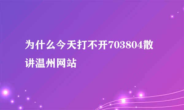 为什么今天打不开703804散讲温州网站