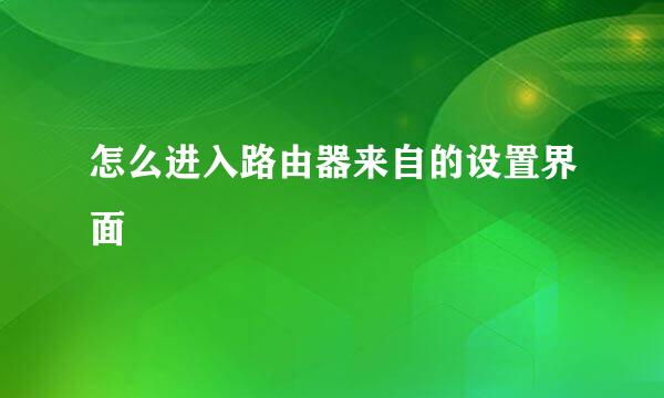 怎么进入路由器来自的设置界面