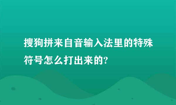 搜狗拼来自音输入法里的特殊符号怎么打出来的?