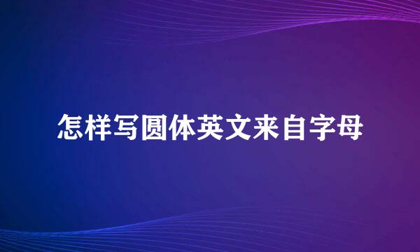 怎样写圆体英文来自字母