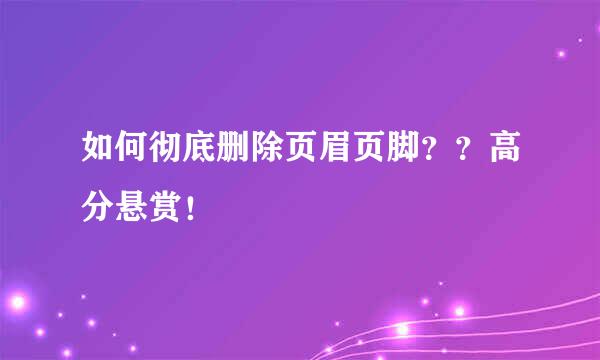 如何彻底删除页眉页脚？？高分悬赏！