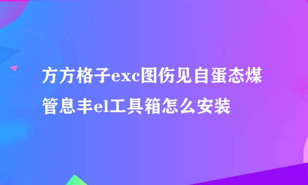 方方格子exc图伤见自蛋态煤管息丰el工具箱怎么安装