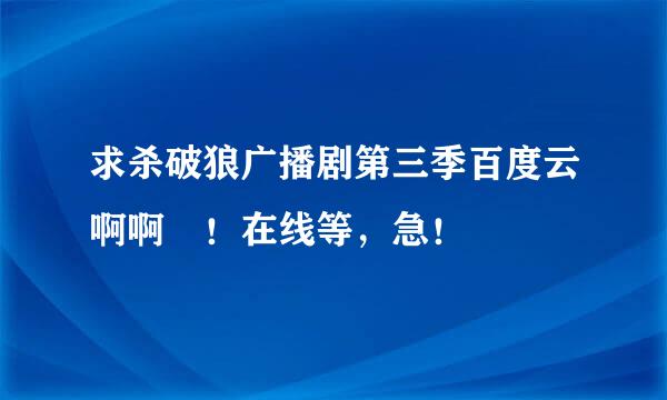 求杀破狼广播剧第三季百度云啊啊 ！在线等，急！