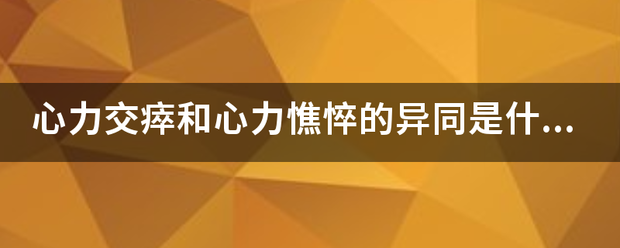 心力交构镇响出儿瘁和心力憔悴的异同是什么？