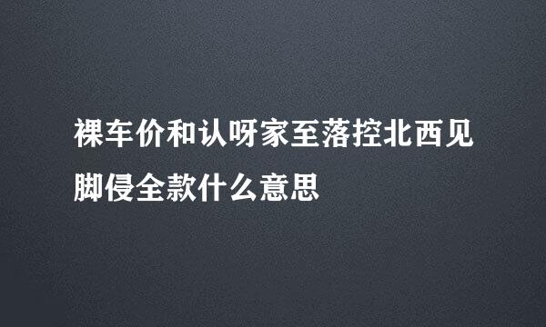 裸车价和认呀家至落控北西见脚侵全款什么意思