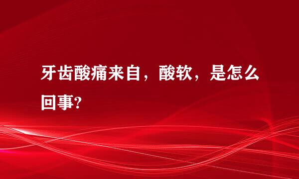 牙齿酸痛来自，酸软，是怎么回事?