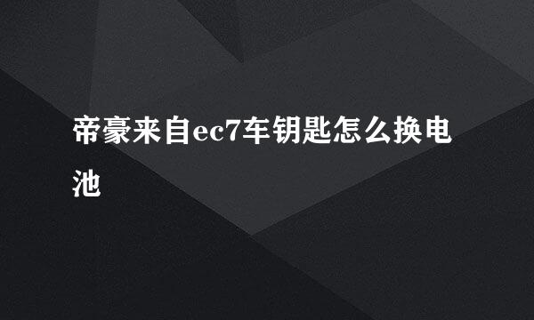 帝豪来自ec7车钥匙怎么换电池